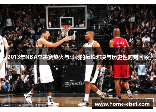 2013年NBA总决赛热火与马刺的巅峰对决与历史性时刻回顾